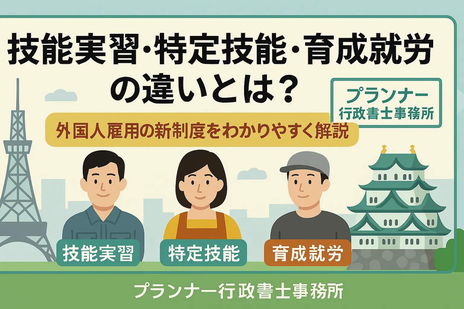 技能実習・特定技能・育成就労の違いとは？外国人雇用の新制度をわかりやすく解説/プランナー行政書士事務所